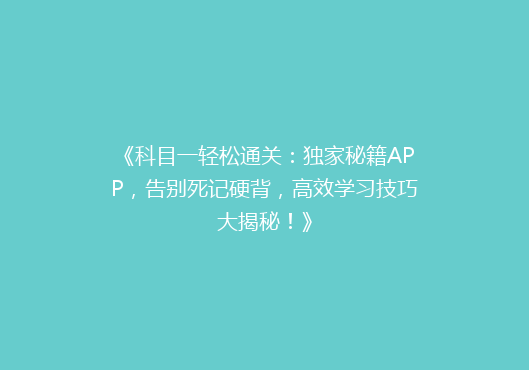 《科目一轻松通关：独家秘籍APP，告别死记硬背，高效学习技巧大揭秘！》