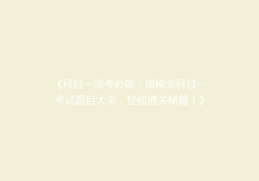 《科目一驾考必备：揭秘全科目一考试题目大全，轻松通关秘籍！》
