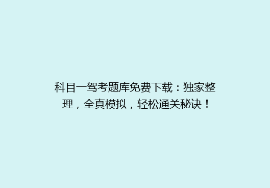 科目一驾考题库免费下载：独家整理，全真模拟，轻松通关秘诀！