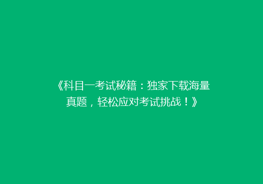 《科目一考试秘籍：独家下载海量真题，轻松应对考试挑战！》