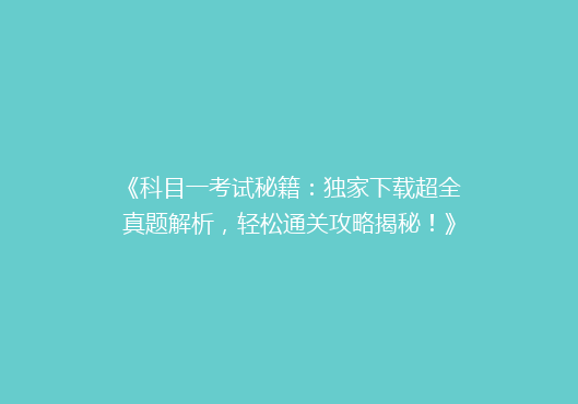 《科目一考试秘籍：独家下载超全真题解析，轻松通关攻略揭秘！》