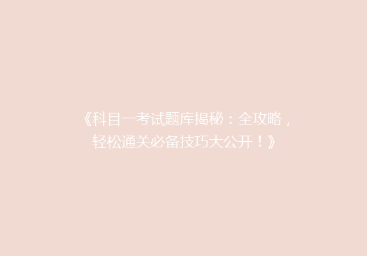《科目一考试题库揭秘：全攻略，轻松通关必备技巧大公开！》