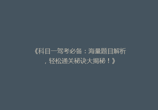 《科目一驾考必备：海量题目解析，轻松通关秘诀大揭秘！》