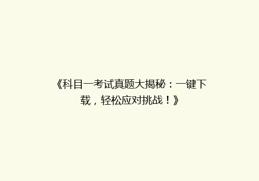 《科目一考试真题大揭秘：一键下载，轻松应对挑战！》