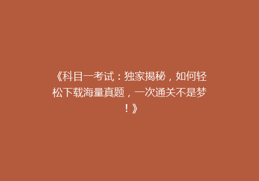 《科目一考试：独家揭秘，如何轻松下载海量真题，一次通关不是梦！》