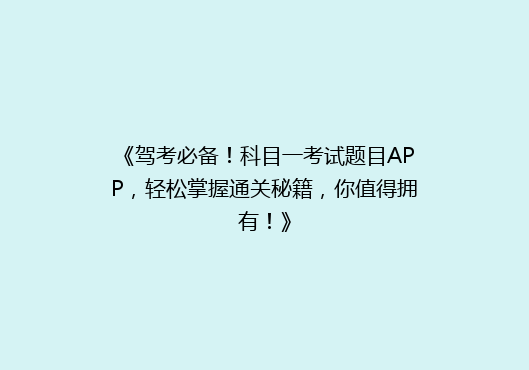 《驾考必备！科目一考试题目APP，轻松掌握通关秘籍，你值得拥有！》