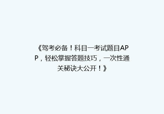 《驾考必备！科目一考试题目APP，轻松掌握答题技巧，一次性通关秘诀大公开！》