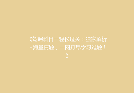 《驾照科目一轻松过关：独家解析+海量真题，一网打尽学习难题！》