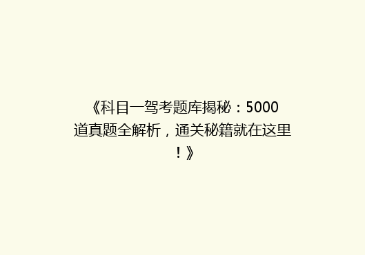 《科目一驾考题库揭秘：5000道真题全解析，通关秘籍就在这里！》