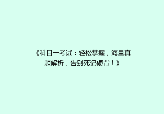 《科目一考试：轻松掌握，海量真题解析，告别死记硬背！》
