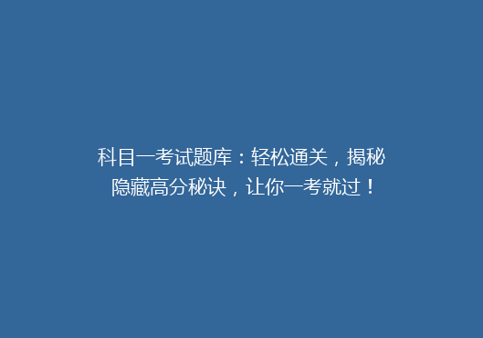 科目一考试题库：轻松通关，揭秘隐藏高分秘诀，让你一考就过！