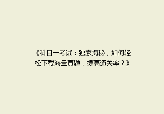 《科目一考试：独家揭秘，如何轻松下载海量真题，提高通关率？》