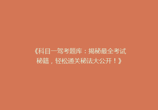 《科目一驾考题库：揭秘最全考试秘籍，轻松通关秘法大公开！》