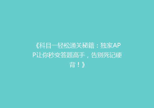 《科目一轻松通关秘籍：独家APP让你秒变答题高手，告别死记硬背！》