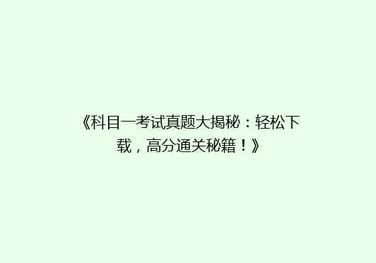 《科目一考试真题大揭秘：轻松下载，高分通关秘籍！》
