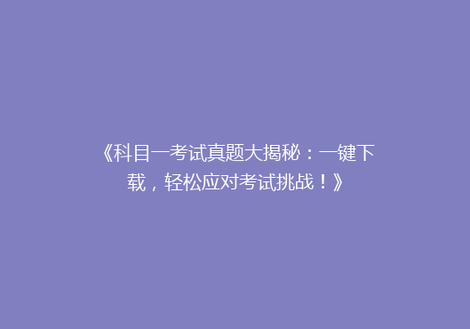 《科目一考试真题大揭秘：一键下载，轻松应对考试挑战！》