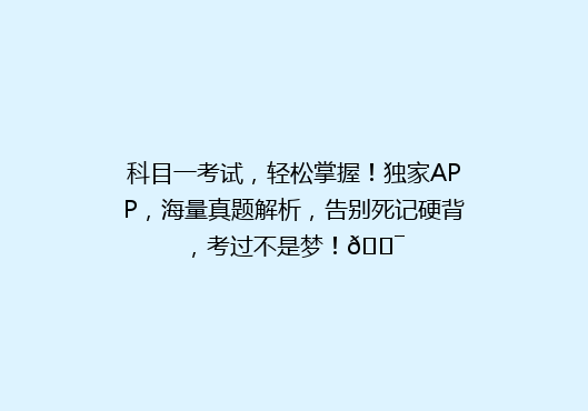 科目一考试，轻松掌握！独家APP，海量真题解析，告别死记硬背，考过不是梦！🎯