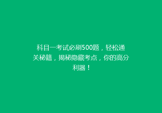 科目一考试必刷500题，轻松通关秘籍，揭秘隐藏考点，你的高分利器！