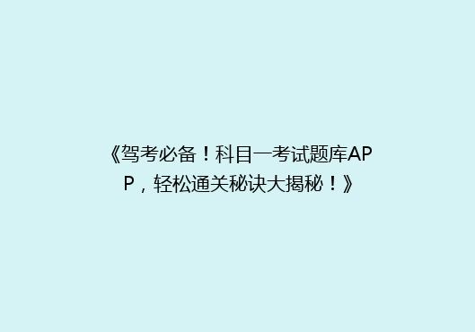 《驾考必备！科目一考试题库APP，轻松通关秘诀大揭秘！》