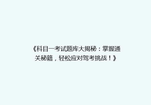 《科目一考试题库大揭秘：掌握通关秘籍，轻松应对驾考挑战！》