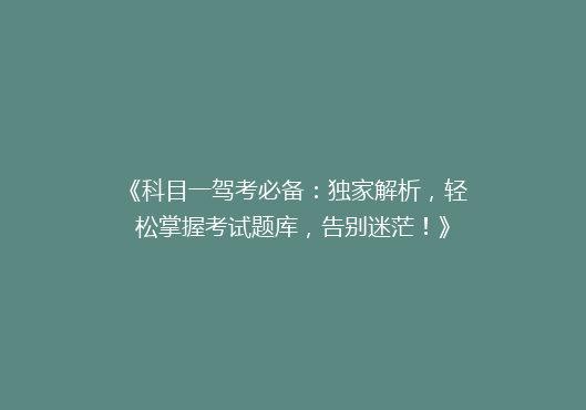 《科目一驾考必备：独家解析，轻松掌握考试题库，告别迷茫！》