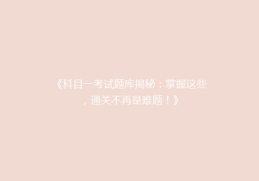 《科目一考试题库揭秘：掌握这些，通关不再是难题！》