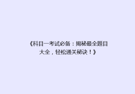 《科目一考试必备：揭秘最全题目大全，轻松通关秘诀！》