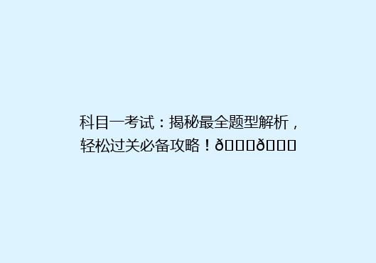 科目一考试：揭秘最全题型解析，轻松过关必备攻略！🔍📚
