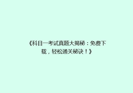 《科目一考试真题大揭秘：免费下载，轻松通关秘诀！》