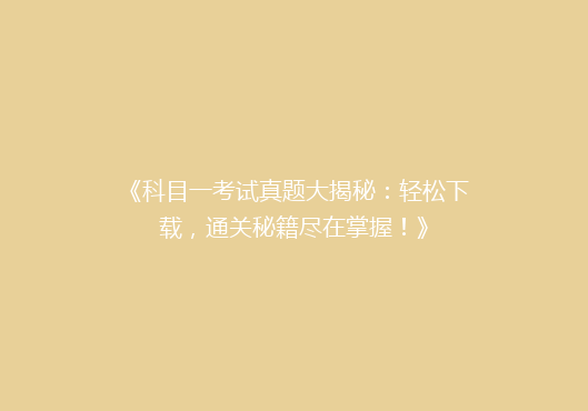 《科目一考试真题大揭秘：轻松下载，通关秘籍尽在掌握！》
