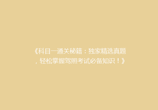 《科目一通关秘籍：独家精选真题，轻松掌握驾照考试必备知识！》