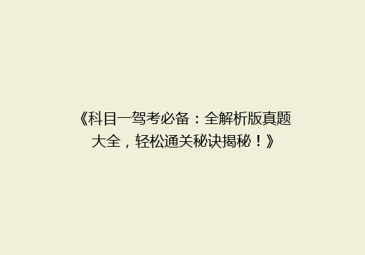 《科目一驾考必备：全解析版真题大全，轻松通关秘诀揭秘！》