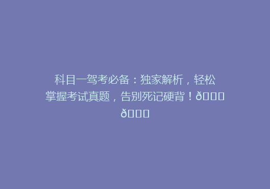 科目一驾考必备：独家解析，轻松掌握考试真题，告别死记硬背！🚗📚