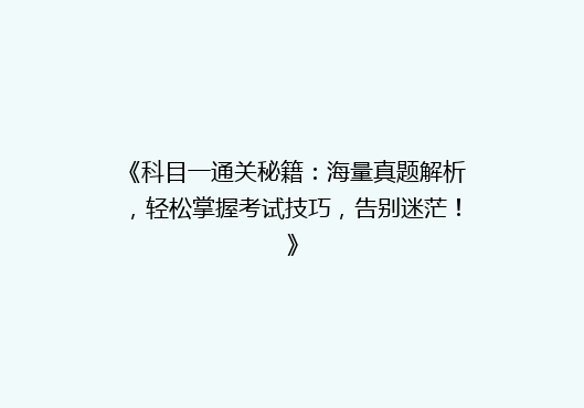 《科目一通关秘籍：海量真题解析，轻松掌握考试技巧，告别迷茫！》
