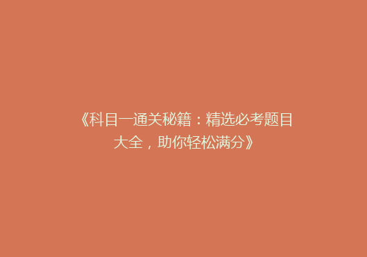 《科目一通关秘籍：精选必考题目大全，助你轻松满分》