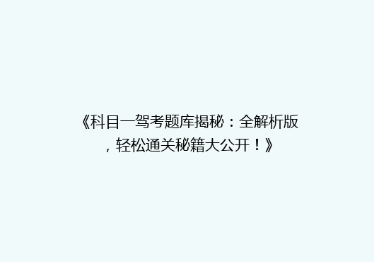 《科目一驾考题库揭秘：全解析版，轻松通关秘籍大公开！》