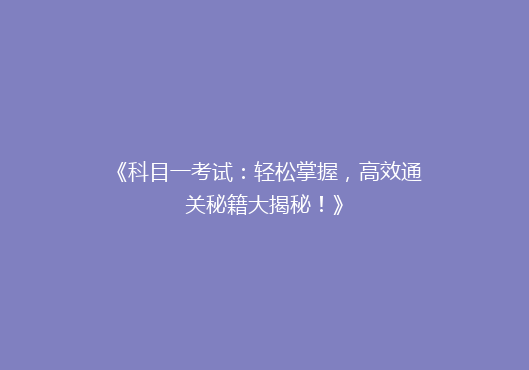 《科目一考试：轻松掌握，高效通关秘籍大揭秘！》