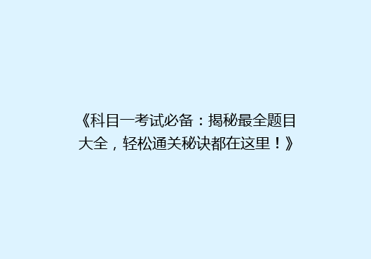 《科目一考试必备：揭秘最全题目大全，轻松通关秘诀都在这里！》