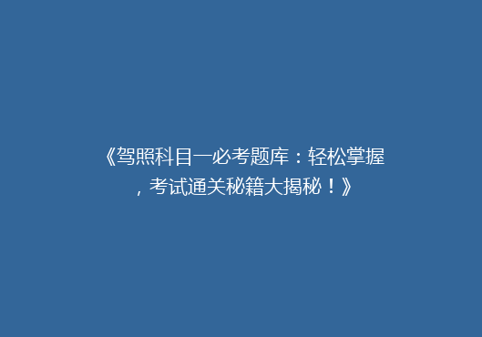 《驾照科目一必考题库：轻松掌握，考试通关秘籍大揭秘！》