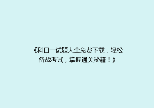 《科目一试题大全免费下载，轻松备战考试，掌握通关秘籍！》