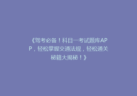 《驾考必备！科目一考试题库APP，轻松掌握交通法规，轻松通关秘籍大揭秘！》