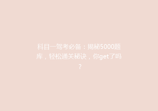科目一驾考必备：揭秘5000题库，轻松通关秘诀，你get了吗？