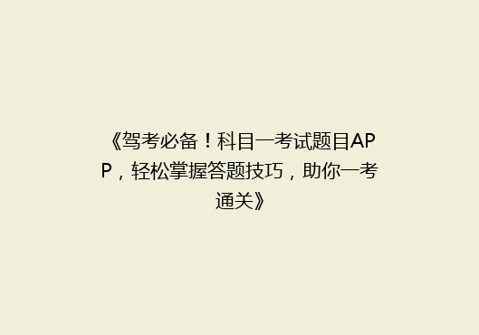 《驾考必备！科目一考试题目APP，轻松掌握答题技巧，助你一考通关》