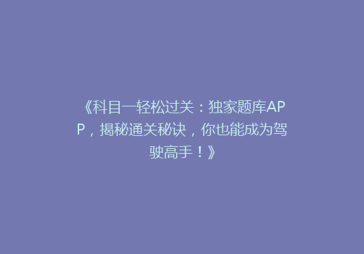 《科目一轻松过关：独家题库APP，揭秘通关秘诀，你也能成为驾驶高手！》
