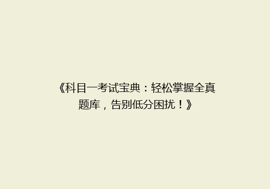 《科目一考试宝典：轻松掌握全真题库，告别低分困扰！》