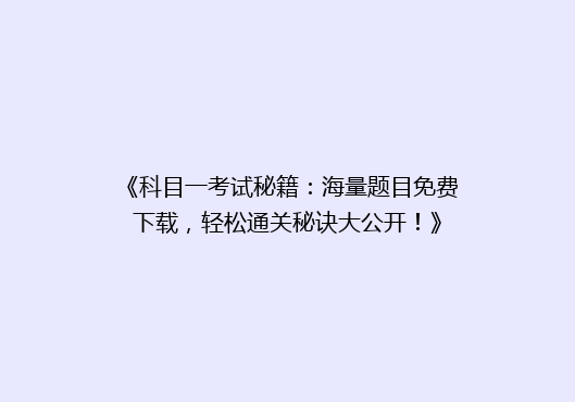 《科目一考试秘籍：海量题目免费下载，轻松通关秘诀大公开！》