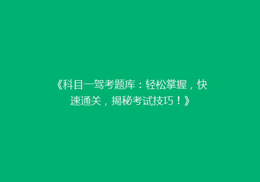 《科目一驾考题库：轻松掌握，快速通关，揭秘考试技巧！》