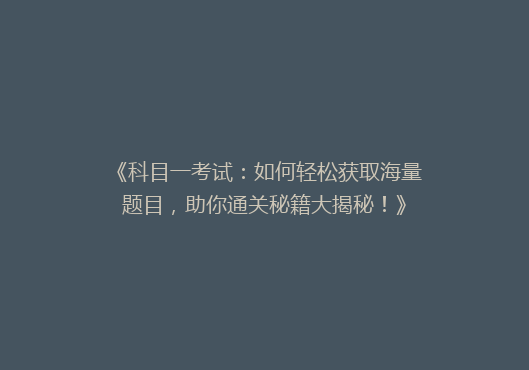 《科目一考试：如何轻松获取海量题目，助你通关秘籍大揭秘！》