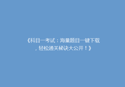 《科目一考试：海量题目一键下载，轻松通关秘诀大公开！》